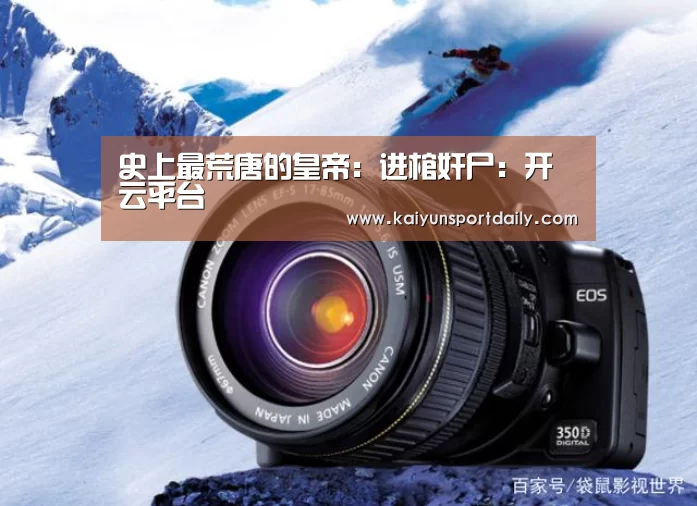 史上最荒唐的皇帝:进棺奸尸:开云平台(图1) 开云平台