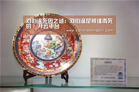 刘伯温死因之谜:刘伯温是被谁毒死的?|开云平台(图1) 开云官网
