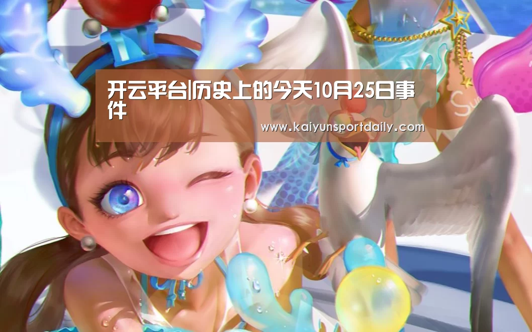 开云平台|历史上的今天10月25日事件(图2) 开云下载