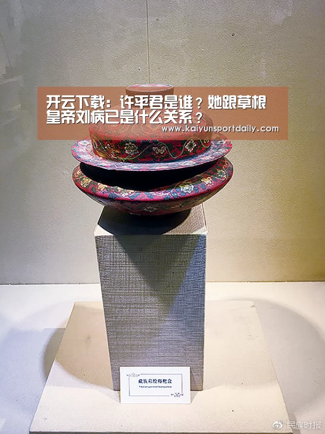 开云下载:许平君是谁?她跟草根皇帝刘病已是什么关系?(图3) 开云热点