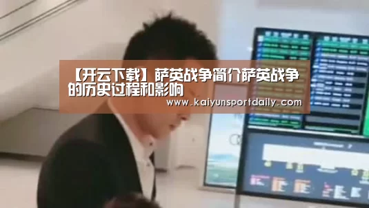 【开云下载】萨英战争简介萨英战争的历史过程和影响(图1) 开云官网
