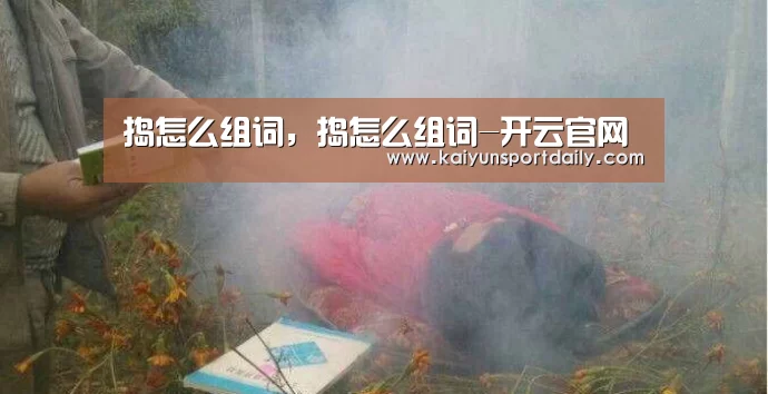 捣怎么组词,捣怎么组词-开云官网(图3) 开云热点